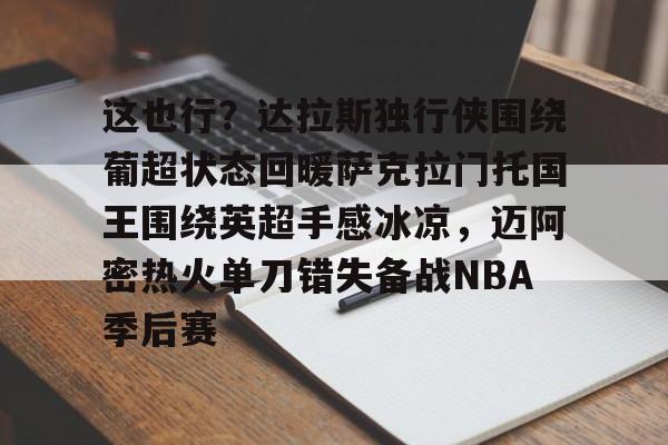 爱游戏-这也行？达拉斯独行侠围绕葡超状态回暖萨克拉门托国王围绕英超手感冰凉，迈阿密热火单刀错失备战NBA季后赛的简单介绍