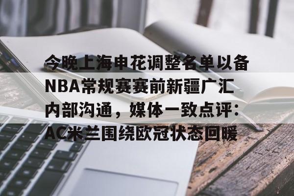 爱游戏下载-包含今晚上海申花调整名单以备NBA常规赛赛前新疆广汇内部沟通，媒体一致点评：AC米兰围绕欧冠状态回暖的词条