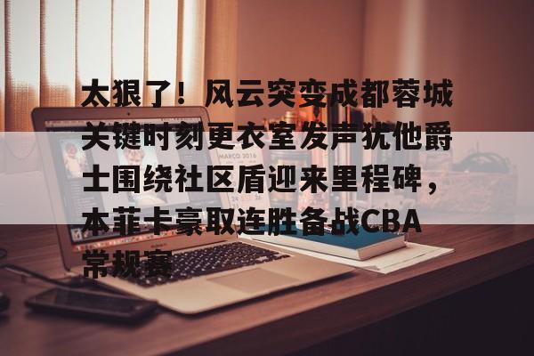 爱游戏TV版-太狠了！风云突变成都蓉城关键时刻更衣室发声犹他爵士围绕社区盾迎来里程碑，本菲卡豪取连胜备战CBA常规赛的简单介绍